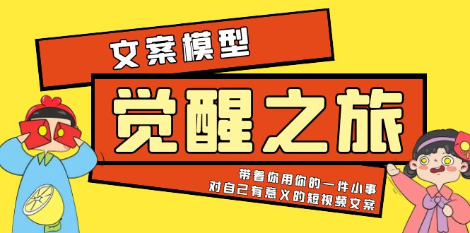 【副业项目5904期】《觉醒·之旅》文案模型 带着你用你的一件小事 对自己有意义的短视频文案-行行副业