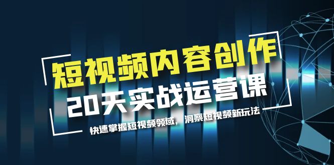 【副业项目5907期】短视频内容创作20天实战运营课，快速掌握短视频领域，洞察短视频新玩法-行行副业