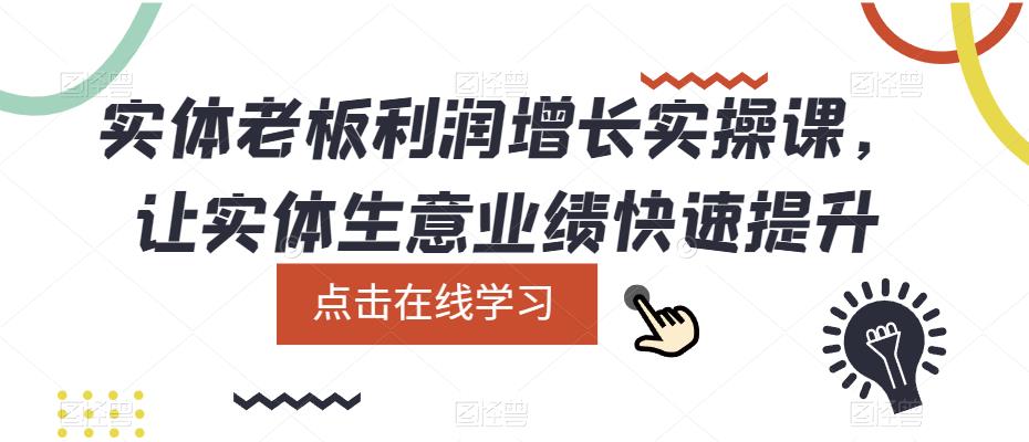 【副业项目5865期】实体老板利润-增长实战课，让实体生意业绩快速提升-行行副业