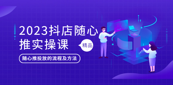 【副业项目5699期】2023抖店随心推实操课，搞懂抖音小店随心推投放的流程及方法-行行副业