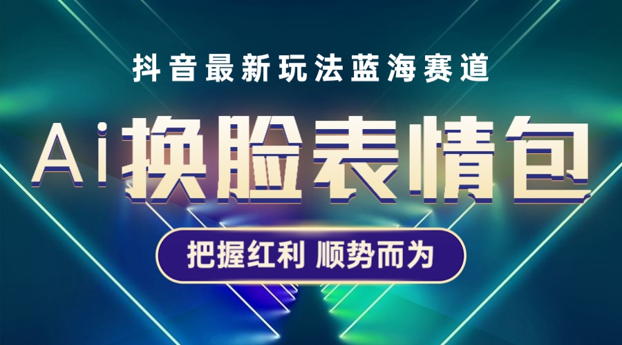 【副业项目5701期】抖音AI换脸表情包小程序变现最新玩法，单条视频变现1万+普通人也能轻松玩转-行行副业