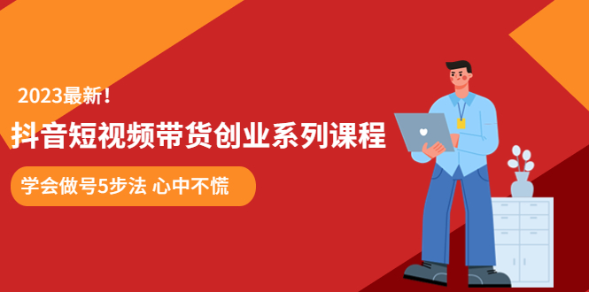 【副业项目5920期】某培训售价980的抖音短视频带货创业系列课程 学会做号5步法 心中不慌-行行副业
