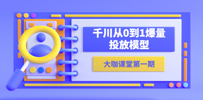 【副业项目5922期】蝉妈妈-大咖课堂第一期，千川从0到1爆量投放模型（23节视频课）-行行副业