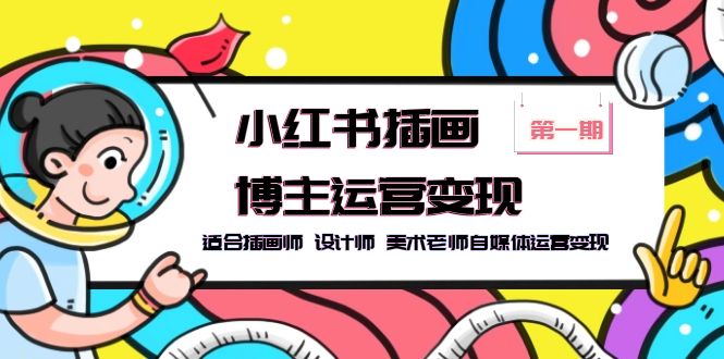 【副业项目5896期】小红书插画博主运营变现-第1期，适合插画师 设计师 美术老师自媒体运营变现-行行副业