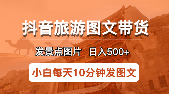 【副业项目5926期】抖音旅游图文带货项目，每天半小时发景点图片日入500+长期稳定项目-行行副业