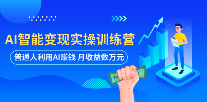 【副业项目5934期】AI智能变现实操训练营：普通人利用AI赚钱 月收益数万元（全套课程+文档）-行行副业