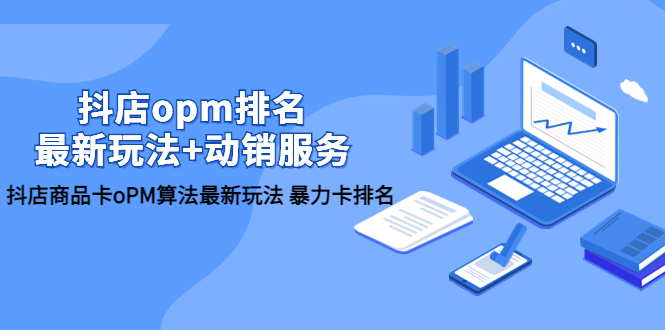 【副业项目5946期】抖店/opm排名/最新玩法+动销服务，抖店商品卡oPM算法最新玩法 暴力卡排名-行行副业