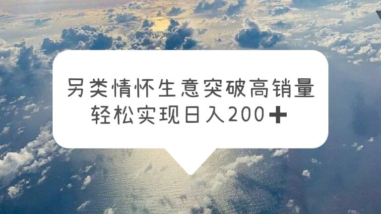 【副业项目5948期】另类情怀信息差生意，突破高销量，轻松实现日入200+-行行副业