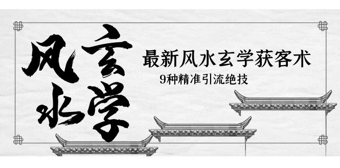 【副业项目5952期】最新风水玄学-获客术，9种精准引流绝技（专题课）-行行副业