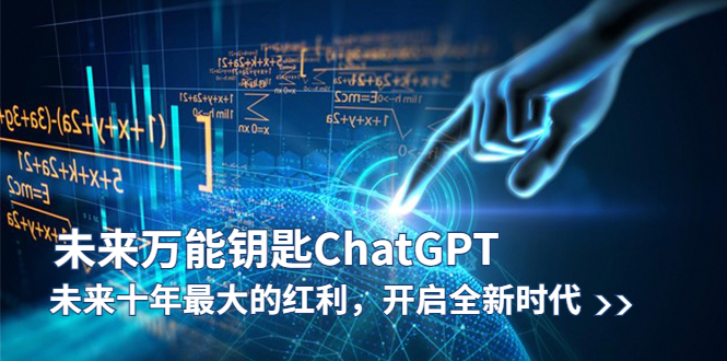 【副业项目5956期】未来-万能钥匙/ChatGPT：未来十年最大的红利，开启全新时代-行行副业