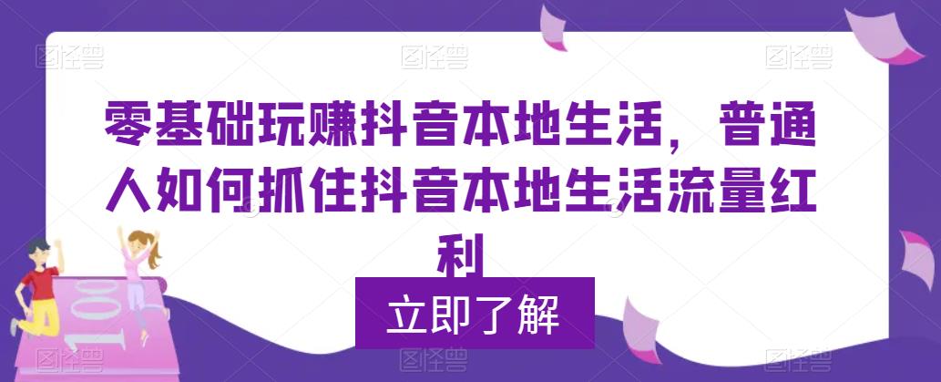 【副业项目5913期】0基础玩赚抖音同城本地生活，普通人如何抓住抖音本地生活流量红利-行行副业