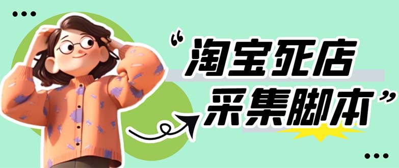 【副业项目5917期】外面卖398最新淘宝死店采集软件 号称一单利润100+【采集脚本+教程】仅揭秘-行行副业