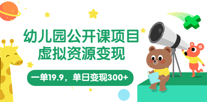 【副业项目5975期】幼儿园公开课项目，虚拟资源变现，一单19.9，单日变现300+（教程+资料）-行行副业