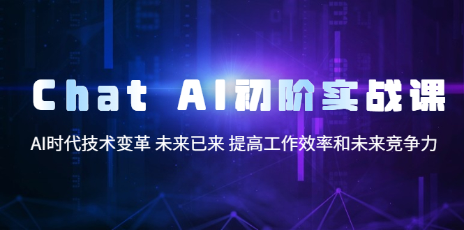 【副业项目5685期】Chat AI初阶实战课，AI时代技术变革 未来已来 提高工作效率和未来竞争力-行行副业