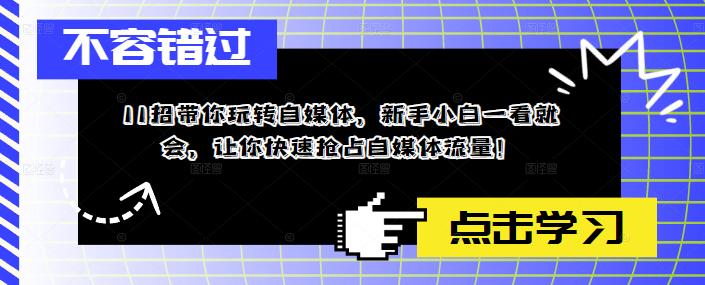 【副业项目5687期】11招带你玩转自媒体，新手小白一看就会，让你快速抢占自媒体流量-行行副业