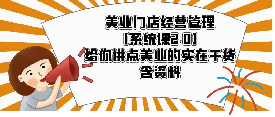 【副业项目5794期】美业门店经营管理【系统课2.0】给你讲点美业的实在干货，含资料-行行副业