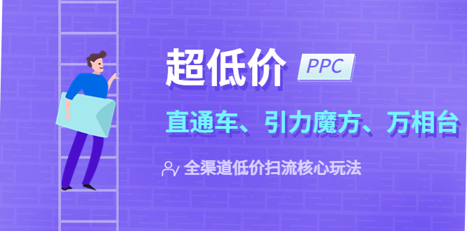 【副业项目5726期】2023超低价·ppc—“直通车、引力魔方、万相台”全渠道·低价扫流核心玩法-行行副业