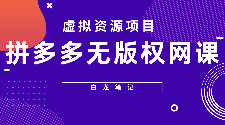 【副业项目5694期】【白龙笔记】拼多多无版权网课项目，月入5000的长期项目，玩法详细拆解-行行副业