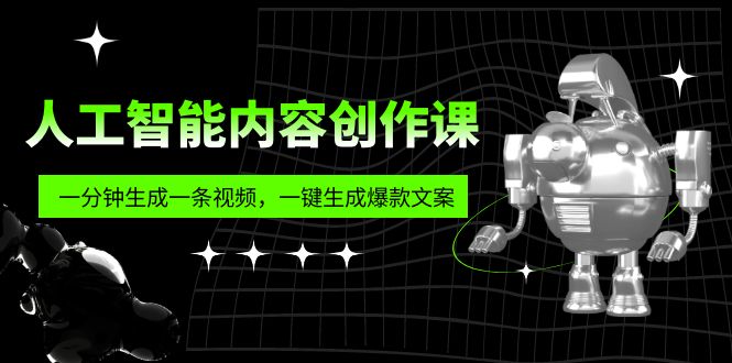 【副业项目5984期】人工智能内容创作课：帮你一分钟生成一条视频，一键生成爆款文案（7节课）-行行副业