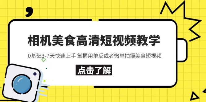 【副业项目5796期】相机美食高清短视频教学 0基础3-7天快速上手 掌握用单反或者微单拍摄美食-行行副业