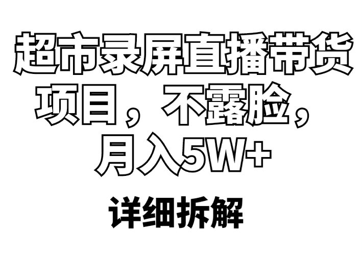 【副业项目5797期】超市录屏直播带货项目，不露脸，月入5W+（详细拆解）-行行副业
