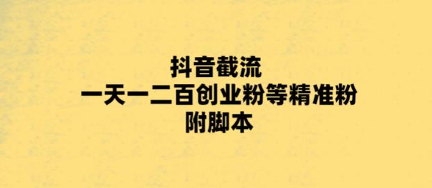 【副业项目5943期】最新抖音截流玩法，一天轻松引流一二百创业精准粉，附脚本+玩法-行行副业