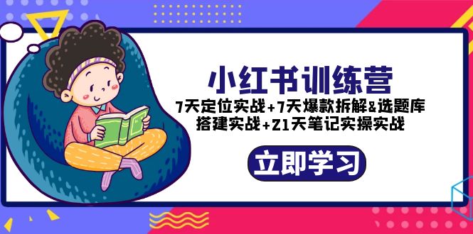 【副业项目5782期】小红书训练营：7天定位实战+7天爆款拆解+选题库搭建实战+21天笔记实操实战-行行副业