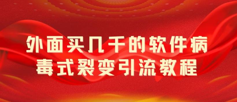 【副业项目5787期】外面卖几千的软件病毒式裂变引流教程，病毒式无限吸引精准粉丝【揭秘】-行行副业