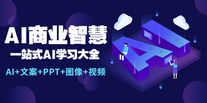【副业项目5743期】AI商业智慧：一站式AI学习大全【AI+文案+PPT+图像+视频】-行行副业