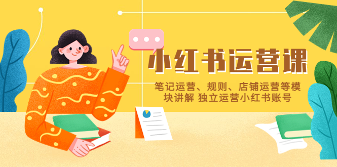 【副业项目5745期】小红书·运营课，笔记运营、规则、店铺运营等模块讲解 独立运营小红书账号-行行副业