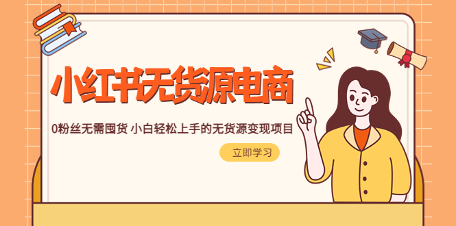 【副业项目5746期】2023小红书·无货源电商1.0，0粉丝无需囤货 小白轻松上手的无货源变现项目-行行副业