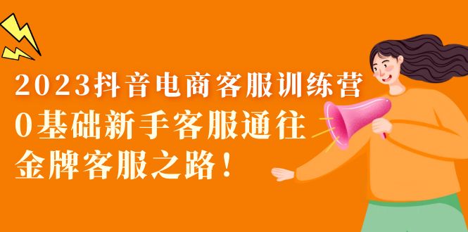 【副业项目5750期】2023抖音·电商客服训练营：0基础新手客服通往金牌客服之路-行行副业