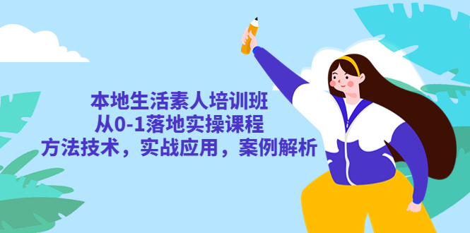 【副业项目5814期】本地生活素人培训班：从0-1落地实操课程，方法技术，实战应用，案例解析-行行副业