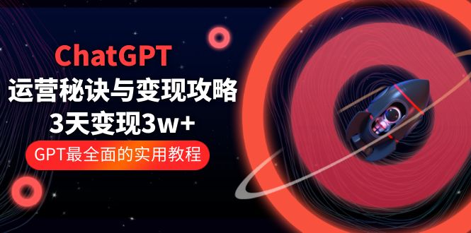 【副业项目5815期】ChatGPT运营-秘诀与变现攻略：3天变现1w+ GPT最全面的实用教程（100节课）-行行副业