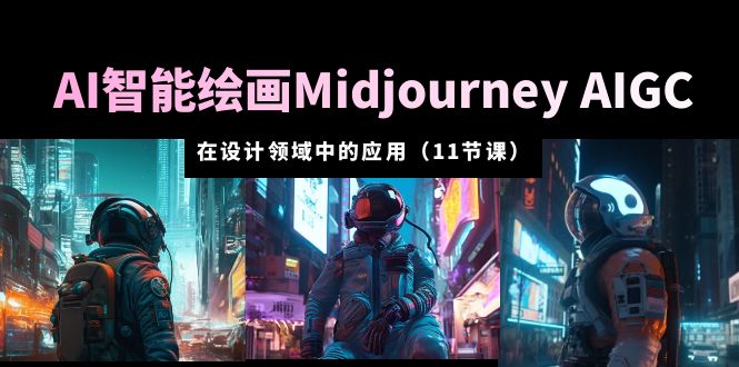 【副业项目5821期】AI·智能绘画Midjourney AIGC 在设计领域中的应用 从入门到精通（11节课）-行行副业