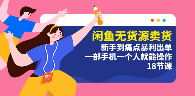 【副业项目5758期】闲鱼无货源卖货：新手到痛点暴利出单，一部手机一个人就能操作（18节课）-行行副业