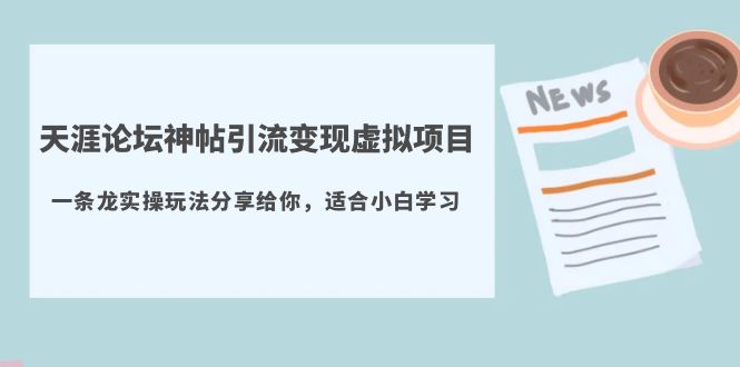 【副业项目5830期】天涯论坛神帖引流变现虚拟项目，一条龙实操玩法分享给你（教程+资源）-行行副业