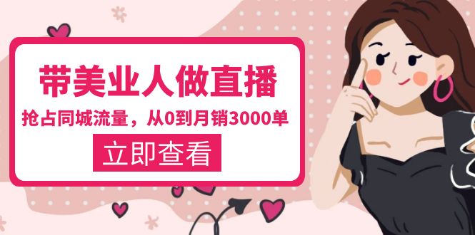 【副业项目5833期】带美业人-做直播，抢占同城流量，打造门店盈利闭环系统 从0到月销3000单-行行副业