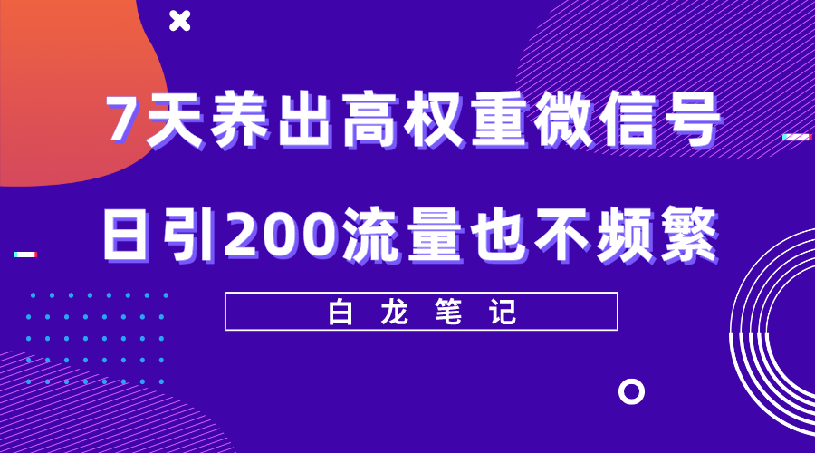 【副业项目5703期】7天养出高权重微信号，日引200流量也不频繁，方法价值3680元-行行副业