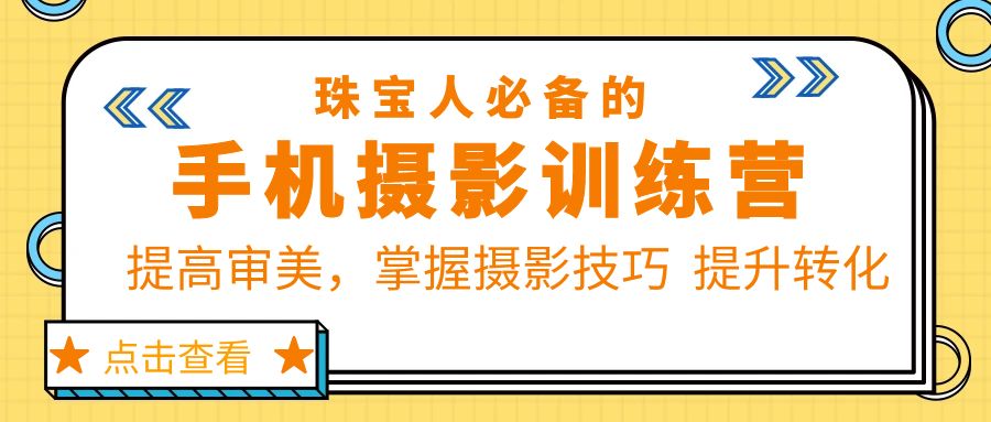 【副业项目5844期】珠/宝/人必备的手机摄影训练营第7期：提高审美，掌握摄影技巧 提升转化-行行副业