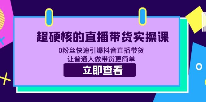 【副业项目5764期】超硬核的直播带货实操课 0粉丝快速引爆抖音直播带货 让普通人做带货更简单-行行副业