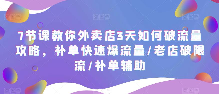 【副业项目5765期】7节课教你外卖店3天如何破流量攻略，补单快速爆流量/老店破限流/补单辅助-行行副业