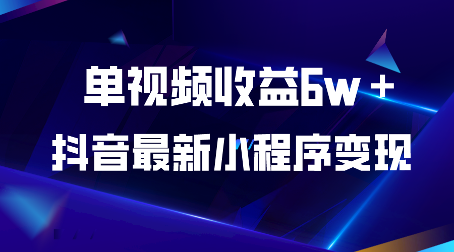 【副业项目5767期】抖音最新小程序变现项目，单视频收益6w＋-行行副业