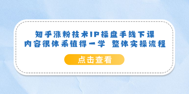 【副业项目6195期】知乎涨粉技术IP操盘手线下课，内容很体系值得一学 整体实操流程！-行行副业