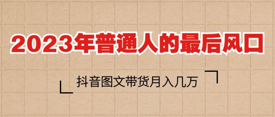 【副业项目6141期】2023普通人的最后风口，抖音图文带货月入几万+-行行副业