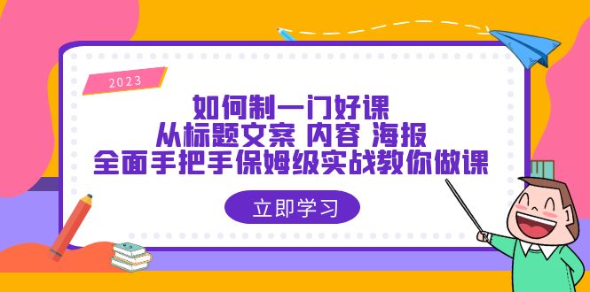 【副业项目6273期】如何制一门·好课：从标题文案 内容 海报，全面手把手保姆级实战教你做课-行行副业