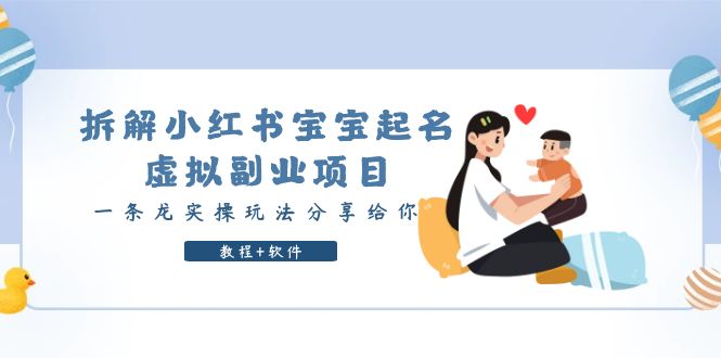 【副业项目6189期】拆解小红书宝宝起名虚拟副业项目，一条龙实操玩法分享给你（教程+软件）-行行副业
