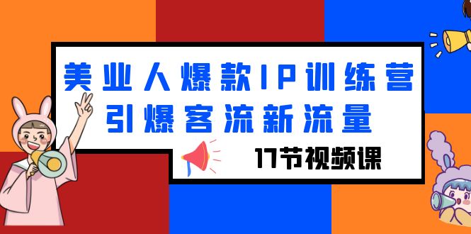 【副业项目6274期】美业人爆款IP训练营，引爆客流新流量（17节视频课）-行行副业