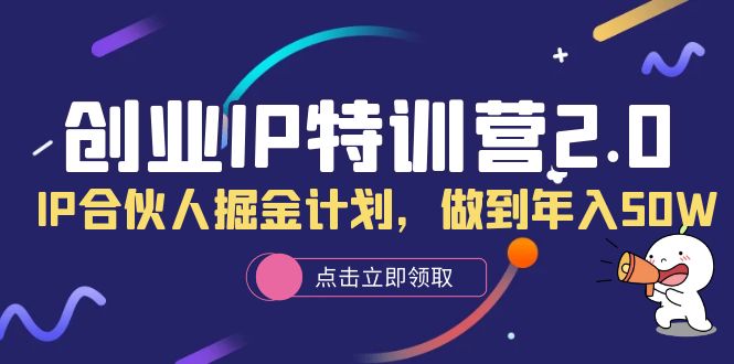 【副业项目6199期】创业IP特训营2.0，IP合伙人掘金计划，做到年入50W-行行副业