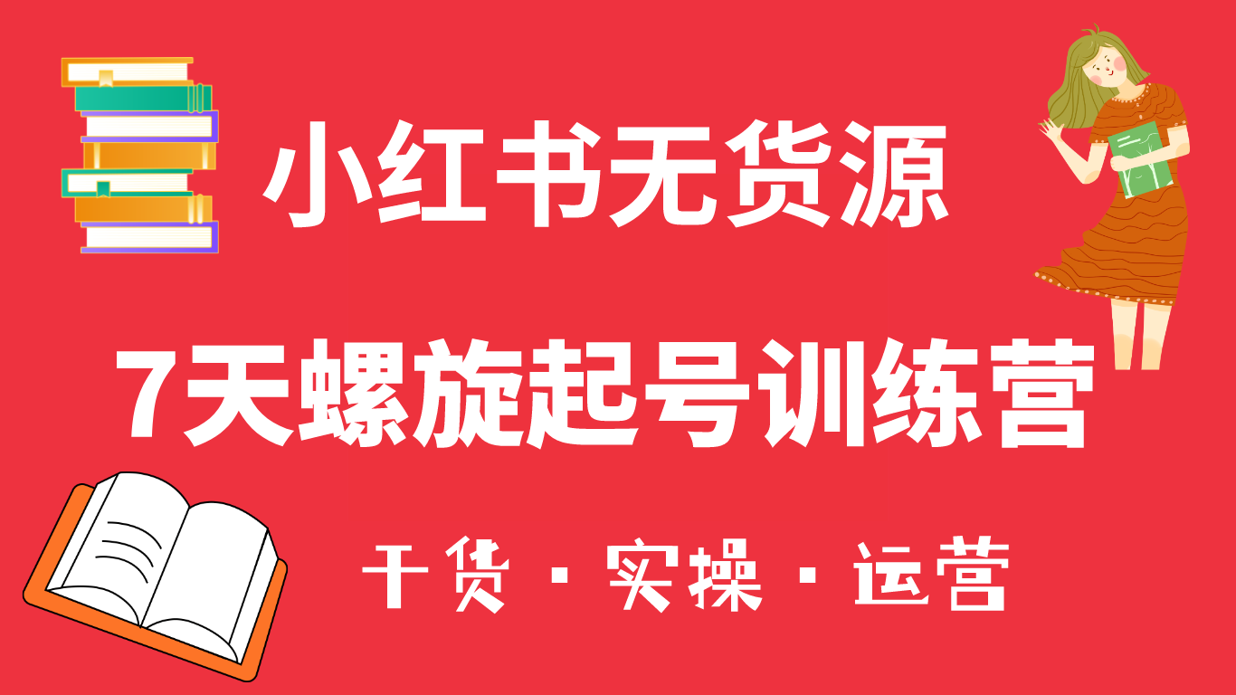 【副业项目6200期】小红书7天螺旋起号训练营，小白也能轻松起店（干货+实操+运营）-行行副业